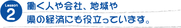 働く人や会社、地域や県の経済にも役立っています。