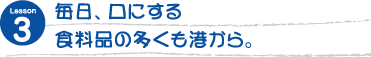 毎日、口にする食料品の多くも港から。