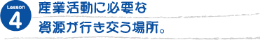 産業活動に必要な資源が行き交う場所。