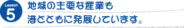 地域の主要な産業も港とともに発展しています。