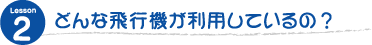 どんな飛行機が利用しているの？