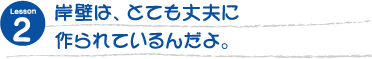 岸壁は、とても丈夫に作られているんだよ