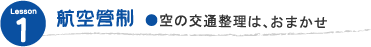  航空管制　●空の交通整理はおまかせ