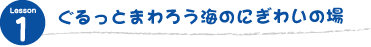 ぐるっとまわろう海のにぎわいの場