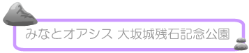 みなとオアシス 大坂城残石記念公園